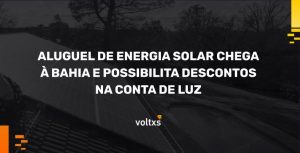 Aluguel de energia solar chega a Bahia e possibilita descontos na conta de luz